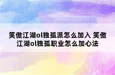 笑傲江湖ol独孤派怎么加入 笑傲江湖ol独孤职业怎么加心法